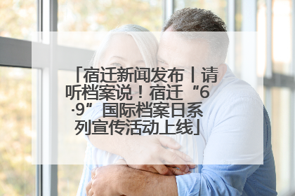 宿迁新闻发布丨请听档案说！宿迁“6·9”国际档案日系列宣传活动上线