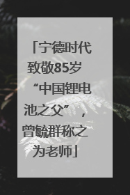 宁德时代致敬85岁“中国锂电池之父”，曾毓群称之为老师