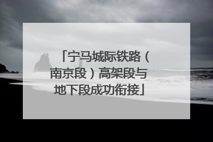 宁马城际铁路（南京段）高架段与地下段成功衔接