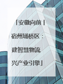 安徽向前丨宿州埇桥区：建智慧物流 兴产业引擎