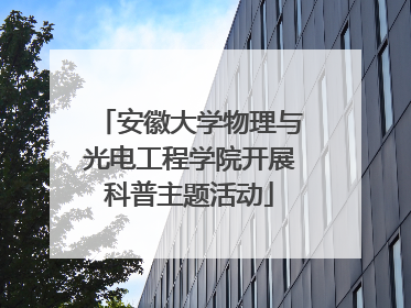 安徽大学物理与光电工程学院开展科普主题活动