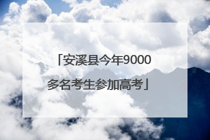 安溪县今年9000多名考生参加高考