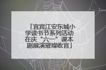 宜宾江安东城小学读书节系列活动在庆“六一”课本剧展演璀璨收官