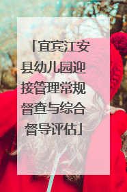 宜宾江安县幼儿园迎接管理常规督查与综合督导评估