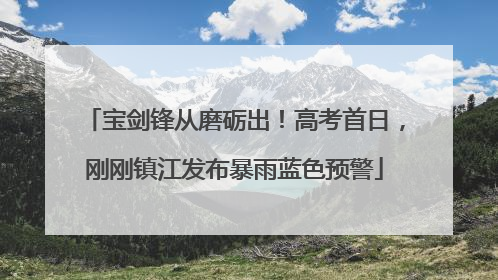 宝剑锋从磨砺出！高考首日，刚刚镇江发布暴雨蓝色预警