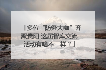 多位“防务大咖”齐聚贵阳 这届智库交流活动有啥不一样？