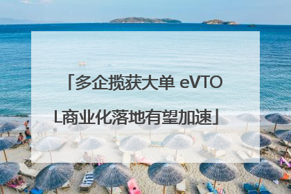 多企揽获大单 eVTOL商业化落地有望加速