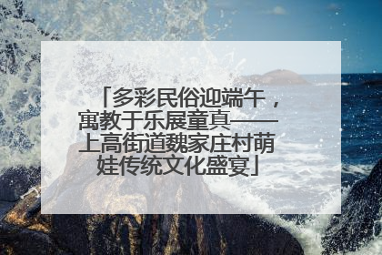 多彩民俗迎端午，寓教于乐展童真——上高街道魏家庄村萌娃传统文化盛宴