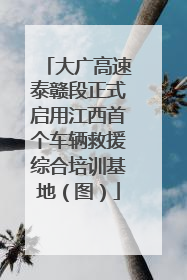 大广高速泰赣段正式启用江西首个车辆救援综合培训基地（图）