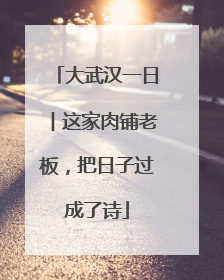 大武汉一日︱这家肉铺老板，把日子过成了诗