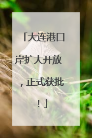 大连港口岸扩大开放，正式获批！