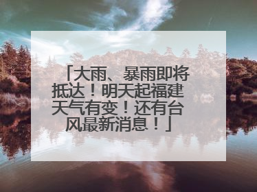 大雨、暴雨即将抵达！明天起福建天气有变！还有台风最新消息！