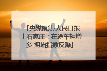 央媒聚焦·人民日报丨石家庄：在途车辆增多 拥堵指数反降
