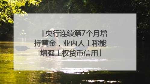 央行连续第7个月增持黄金，业内人士称能增强主权货币信用