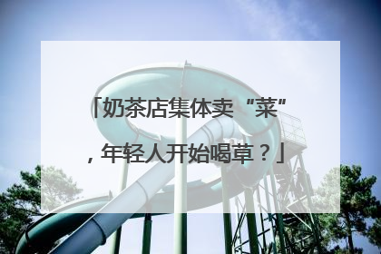 奶茶店集体卖“菜”，年轻人开始喝草？