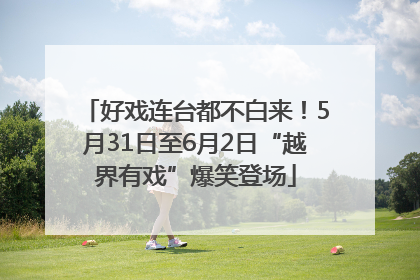 好戏连台都不白来！5月31日至6月2日“越界有戏”爆笑登场