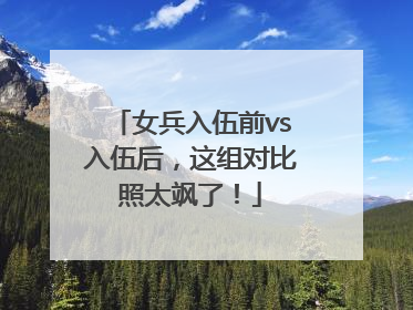女兵入伍前vs入伍后，这组对比照太飒了！