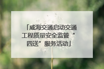 威海交通启动交通工程质量安全监管“四送”服务活动