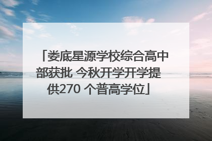 娄底星源学校综合高中部获批 今秋开学开学提供270 个普高学位