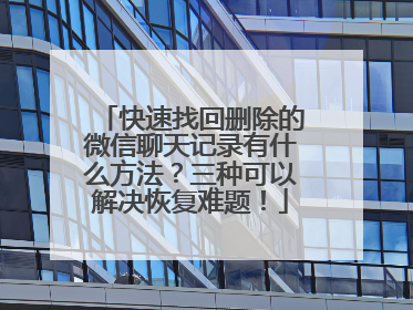 快速找回删除的微信聊天记录有什么方法？三种可以解决恢复难题！