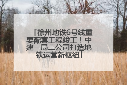 徐州地铁6号线重要配套工程竣工！中建一局二公司打造地铁运营新枢纽