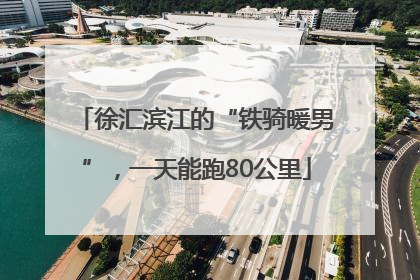 徐汇滨江的“铁骑暖男”，一天能跑80公里