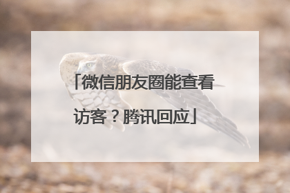 微信朋友圈能查看访客？腾讯回应