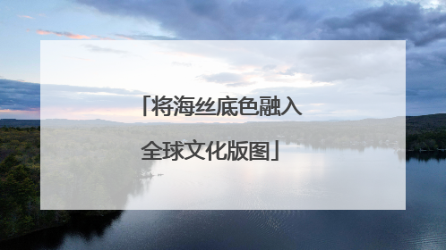 将海丝底色融入全球文化版图