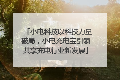 小电科技以科技力量破局，小电充电宝引领共享充电行业新发展