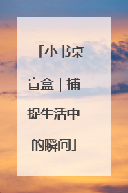 小书桌盲盒｜捕捉生活中的瞬间