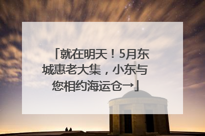就在明天！5月东城惠老大集，小东与您相约海运仓→