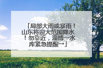 局部大雨或暴雨！山东将迎大范围降水！勿靠近，淄博一水库紧急提醒→