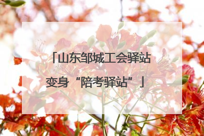 山东邹城工会驿站变身“陪考驿站”