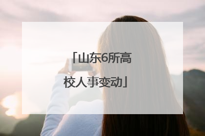 山东6所高校人事变动