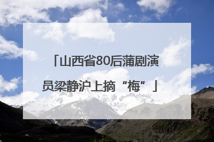 山西省80后蒲剧演员梁静沪上摘“梅”