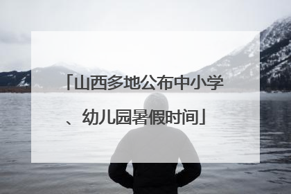 山西多地公布中小学、幼儿园暑假时间