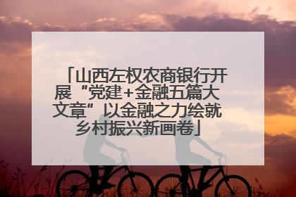 山西左权农商银行开展“党建+金融五篇大文章”以金融之力绘就乡村振兴新画卷