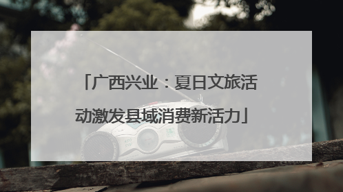广西兴业：夏日文旅活动激发县域消费新活力