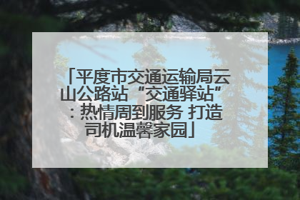 平度市交通运输局云山公路站“交通驿站”：热情周到服务 打造司机温馨家园