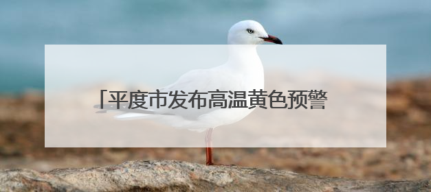 平度市发布高温黄色预警 局部高温可达37°以上