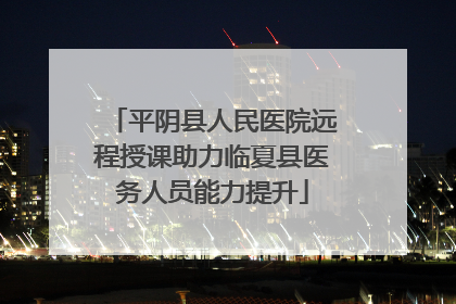 平阴县人民医院远程授课助力临夏县医务人员能力提升