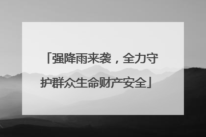 强降雨来袭，全力守护群众生命财产安全