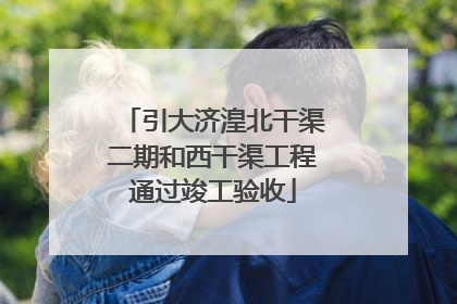 引大济湟北干渠二期和西干渠工程通过竣工验收
