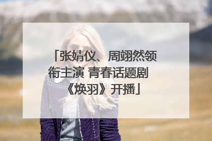 张婧仪、周翊然领衔主演 青春话题剧《焕羽》开播