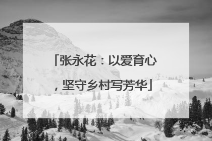 张永花：以爱育心，坚守乡村写芳华