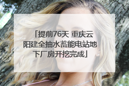 提前76天 重庆云阳建全抽水蓄能电站地下厂房开挖完成