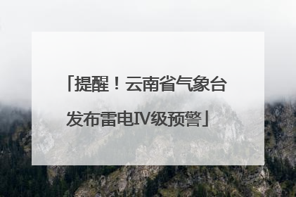 提醒！云南省气象台发布雷电Ⅳ级预警