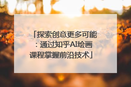 探索创意更多可能：通过知乎AI绘画课程掌握前沿技术