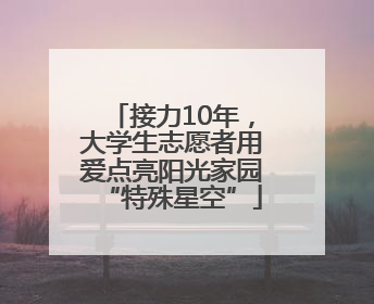 接力10年，大学生志愿者用爱点亮阳光家园“特殊星空”