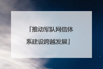 推动军队网信体系建设跨越发展